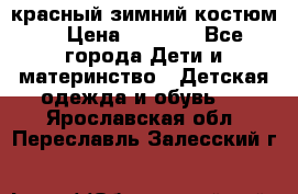 красный зимний костюм  › Цена ­ 1 200 - Все города Дети и материнство » Детская одежда и обувь   . Ярославская обл.,Переславль-Залесский г.